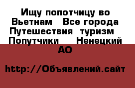 Ищу попотчицу во Вьетнам - Все города Путешествия, туризм » Попутчики   . Ненецкий АО